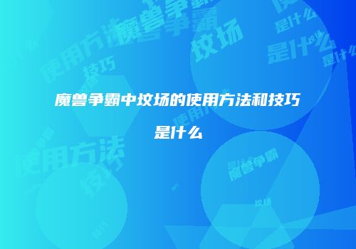 魔兽争霸中坟场的使用方法和技巧是什么