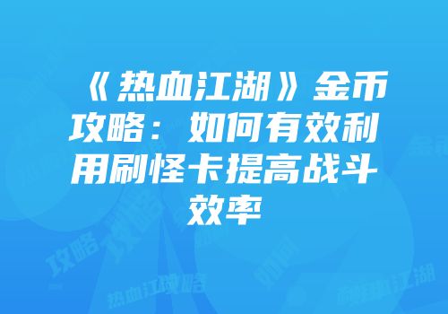 《热血江湖》金币攻略:如何有效利用刷怪卡提高战斗效率