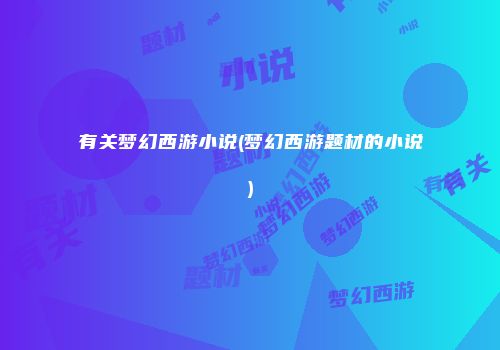 有关梦幻西游小说(梦幻西游题材的小说)