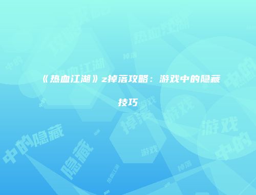 《热血江湖》z掉落攻略：游戏中的隐藏技巧