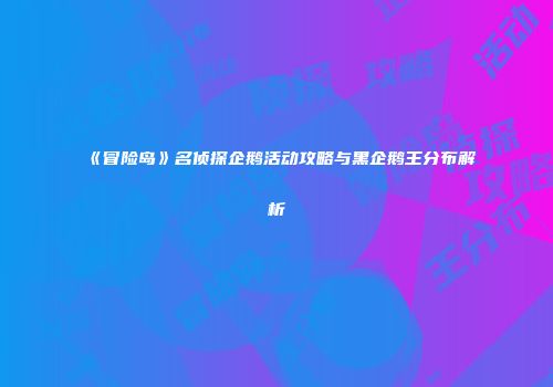 《冒险岛》名侦探企鹅活动攻略与黑企鹅王分布解析