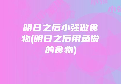 明日之后小强做食物(明日之后用鱼做的食物)