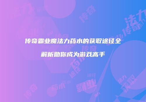传奇霸业魔法力药水的获取途径全解析助你成为游戏高手