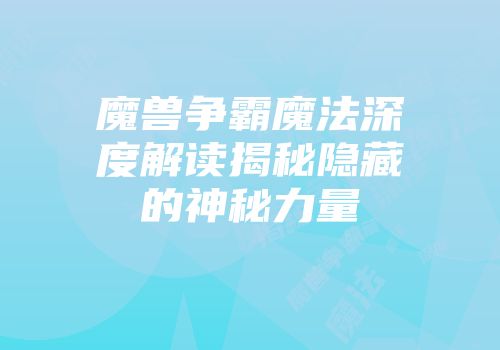 魔兽争霸魔法深度解读揭秘隐藏的神秘力量