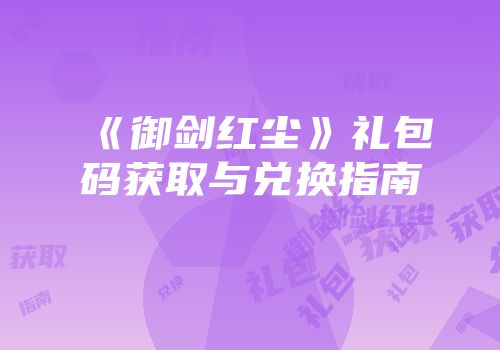 《御剑红尘》礼包码获取与兑换指南