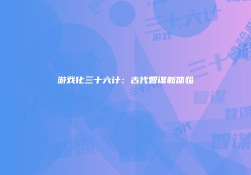 游戏化三十六计：古代智谋新体验