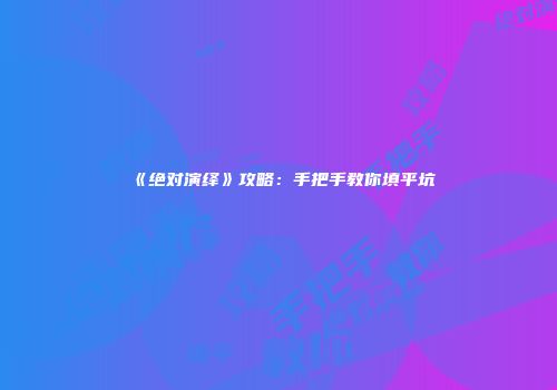 《绝对演绎》攻略：手把手教你填平坑