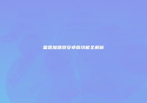 雷霆加速器安卓版功能全解析