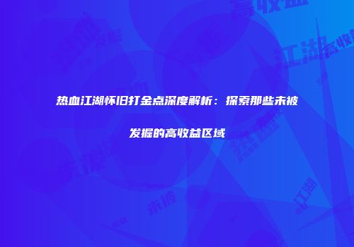 热血江湖怀旧打金点深度解析：探索那些未被发掘的高收益区域