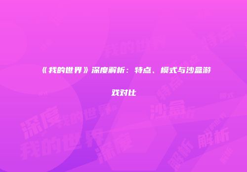 《我的世界》深度解析：特点、模式与沙盒游戏对比