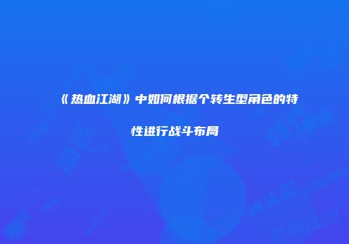 《热血江湖》中如何根据个转生型角色的特性进行战斗布局