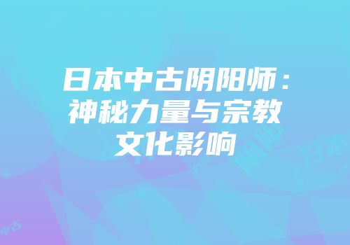 日本中古阴阳师：神秘力量与宗教文化影响