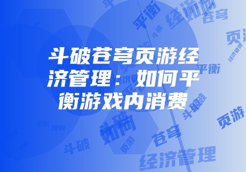 斗破苍穹页游经济管理：如何平衡游戏内消费