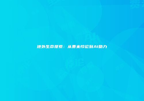 地外生命搜索：从费米悖论到AI助力