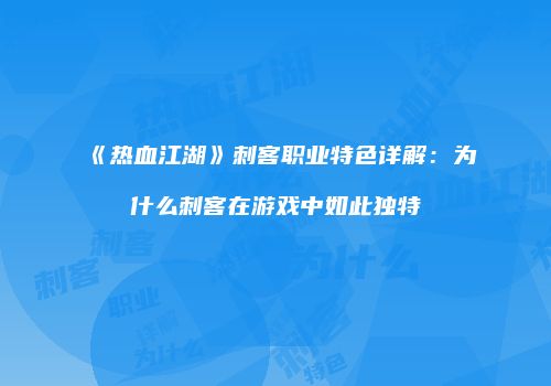 《热血江湖》刺客职业特色详解：为什么刺客在游戏中如此独特