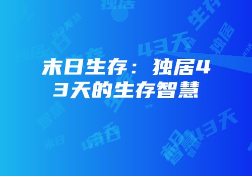 末日生存：独居43天的生存智慧