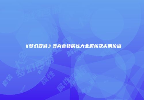 《梦幻西游》变身套装属性大全解析及实用价值