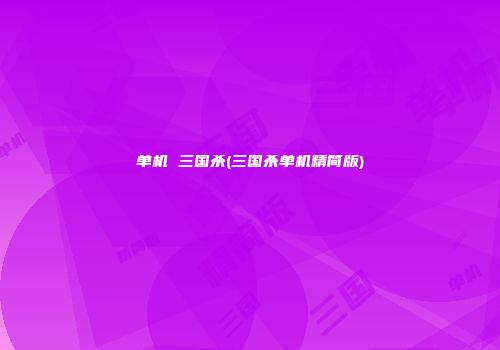 单机 三国杀(三国杀单机精简版)