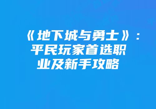 《地下城与勇士》：平民玩家首选职业及新手攻略