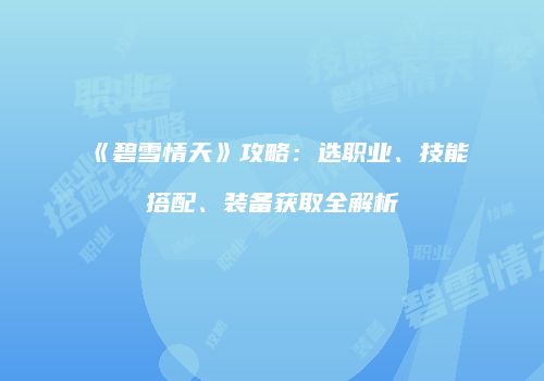 《碧雪情天》攻略：选职业、技能搭配、装备获取全解析
