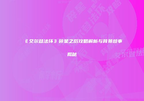 《艾尔登法环》碎星之后攻略解析与背景故事揭秘