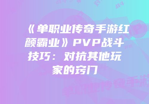 《单职业传奇手游红颜霸业》PVP战斗技巧：对抗其他玩家的窍门