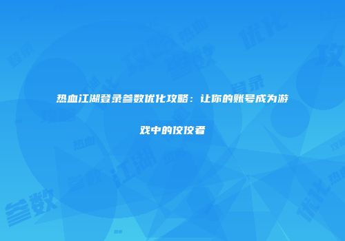 热血江湖登录参数优化攻略：让你的账号成为游戏中的佼佼者