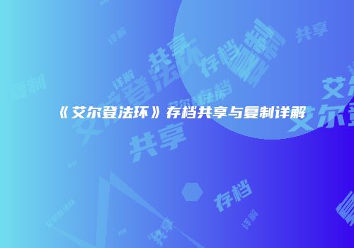 《艾尔登法环》存档共享与复制详解