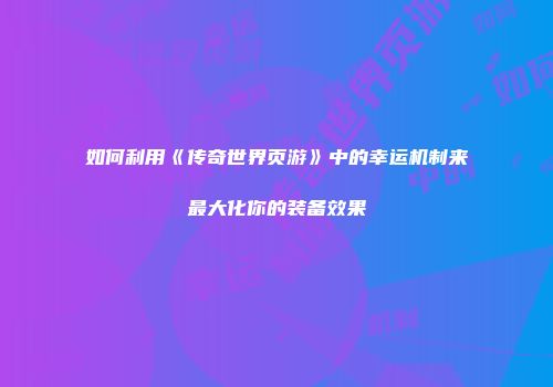 如何利用《传奇世界页游》中的幸运机制来最大化你的装备效果