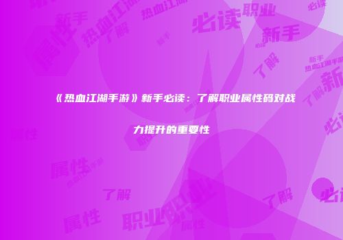 《热血江湖手游》新手必读：了解职业属性码对战力提升的重要性