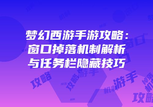 梦幻西游手游攻略：窗口掉落机制解析与任务栏隐藏技巧
