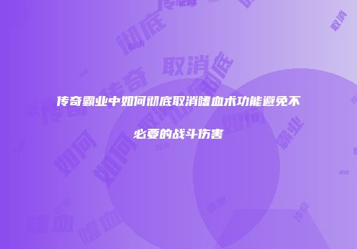 传奇霸业中如何彻底取消嗜血术功能避免不必要的战斗伤害