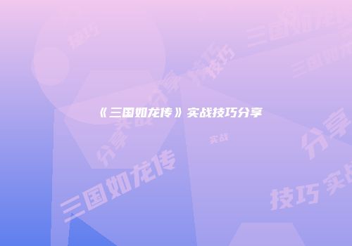 《三国如龙传》实战技巧分享