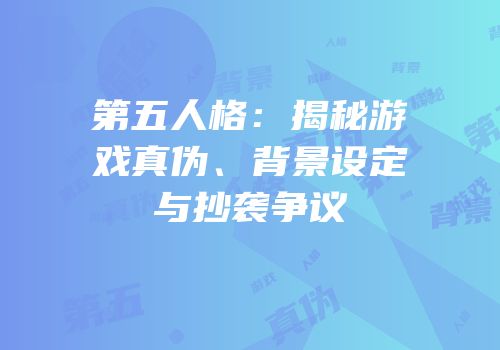 第五人格：揭秘游戏真伪、背景设定与抄袭争议