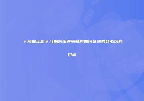 《热血江湖》门派系统详解教你如何快速找到心仪的门派