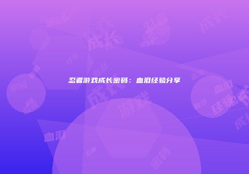忍者游戏成长密码：血泪经验分享