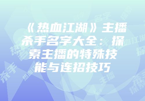 《热血江湖》主播杀手名字大全：探索主播的特殊技能与连招技巧