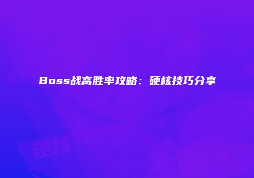 Boss战高胜率攻略：硬核技巧分享