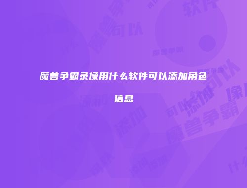 魔兽争霸录像用什么软件可以添加角色信息