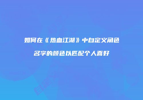 如何在《热血江湖》中自定义角色名字的颜色以匹配个人喜好