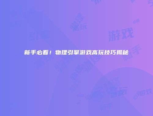 新手必看！物理引擎游戏高玩技巧揭秘