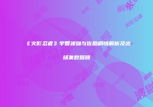 《火影忍者》宇智波鼬与佐助剧情解析及出场集数回顾