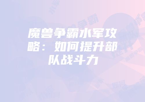 魔兽争霸水军攻略：如何提升部队战斗力