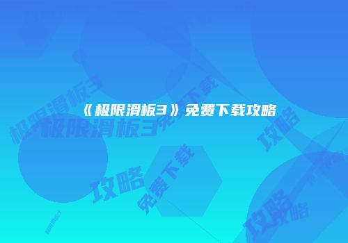 《极限滑板3》免费下载攻略