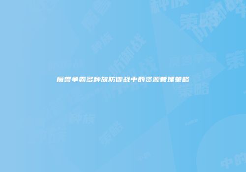 魔兽争霸多种族防御战中的资源管理策略