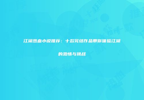 江湖热血小说推荐：十款完结作品带你体验江湖的激情与挑战