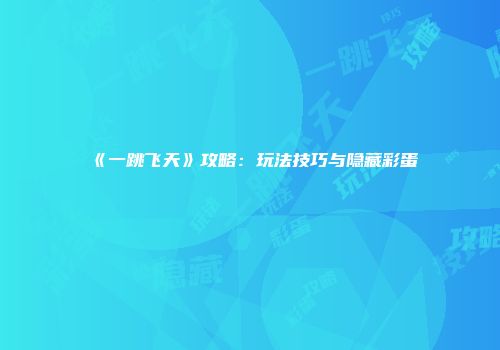 《一跳飞天》攻略：玩法技巧与隐藏彩蛋