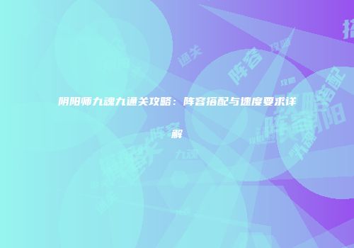 阴阳师九魂九通关攻略：阵容搭配与速度要求详解