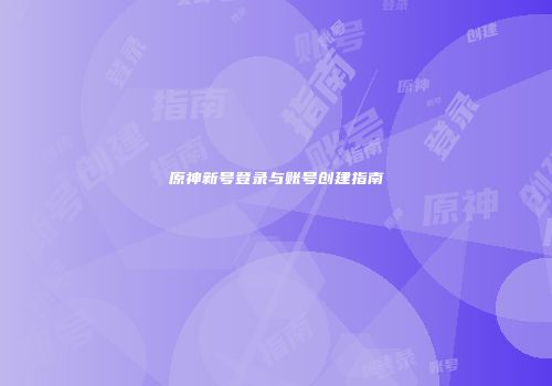 原神新号登录与账号创建指南