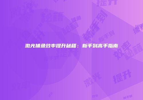 激光捕鱼效率提升秘籍：新手到高手指南